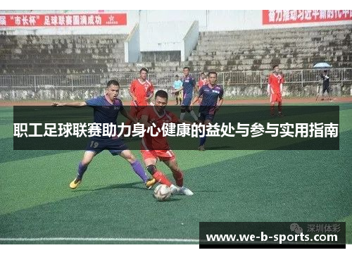 职工足球联赛助力身心健康的益处与参与实用指南