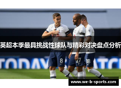 英超本季最具挑战性球队与精彩对决盘点分析