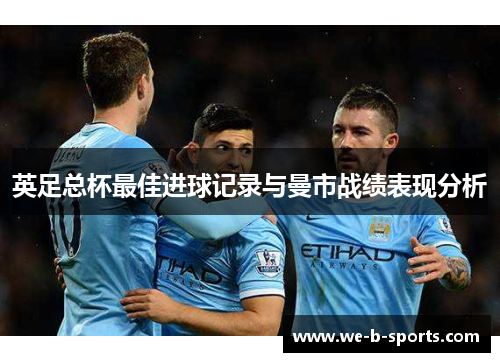 英足总杯最佳进球记录与曼市战绩表现分析