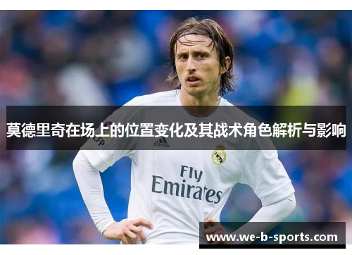 莫德里奇在场上的位置变化及其战术角色解析与影响