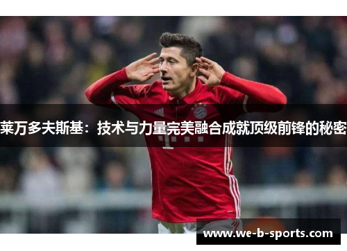 莱万多夫斯基：技术与力量完美融合成就顶级前锋的秘密