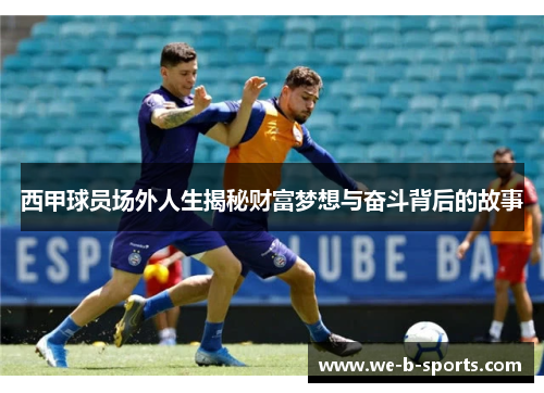 西甲球员场外人生揭秘财富梦想与奋斗背后的故事