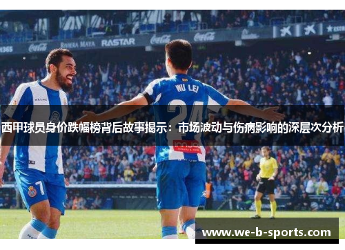 西甲球员身价跌幅榜背后故事揭示：市场波动与伤病影响的深层次分析