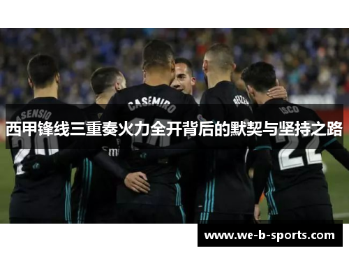 西甲锋线三重奏火力全开背后的默契与坚持之路