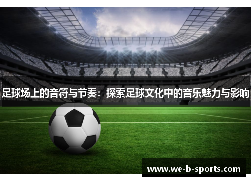 足球场上的音符与节奏：探索足球文化中的音乐魅力与影响