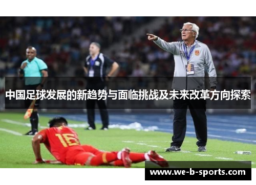 中国足球发展的新趋势与面临挑战及未来改革方向探索
