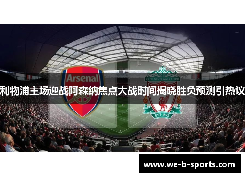 利物浦主场迎战阿森纳焦点大战时间揭晓胜负预测引热议