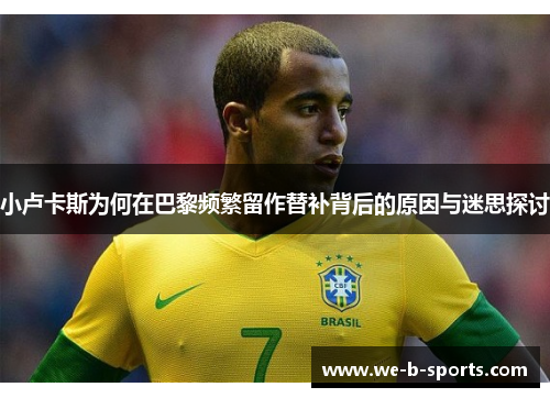 小卢卡斯为何在巴黎频繁留作替补背后的原因与迷思探讨
