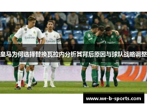 皇马为何选择替换瓦拉内分析其背后原因与球队战略调整