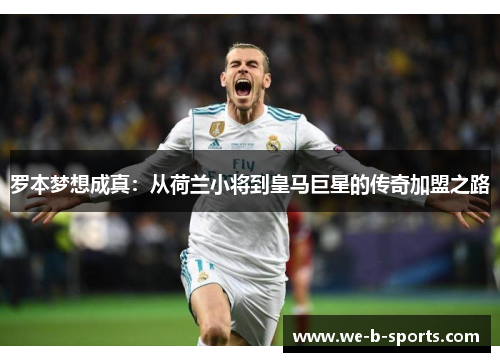 罗本梦想成真：从荷兰小将到皇马巨星的传奇加盟之路