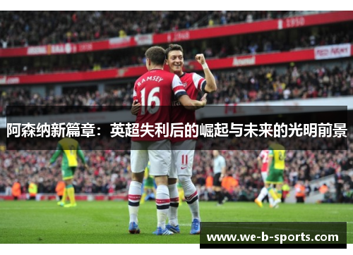 阿森纳新篇章：英超失利后的崛起与未来的光明前景