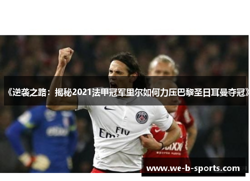 《逆袭之路：揭秘2021法甲冠军里尔如何力压巴黎圣日耳曼夺冠》