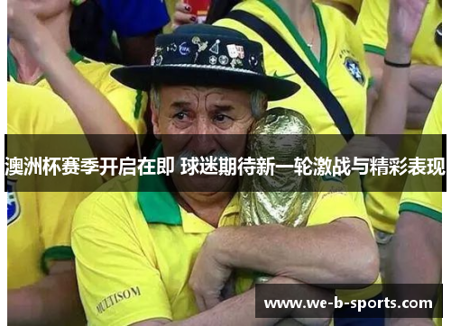 澳洲杯赛季开启在即 球迷期待新一轮激战与精彩表现 澳洲杯赛季开启在即 球迷期待新一轮激战与精彩表现