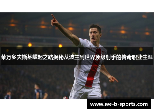 莱万多夫斯基崛起之路揭秘从波兰到世界顶级射手的传奇职业生涯