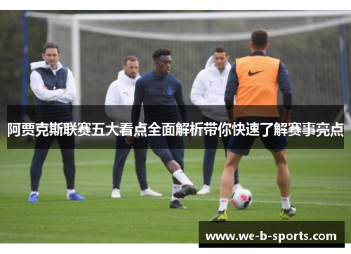 阿贾克斯联赛五大看点全面解析带你快速了解赛事亮点