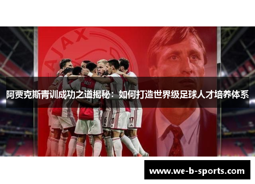 阿贾克斯青训成功之道揭秘：如何打造世界级足球人才培养体系