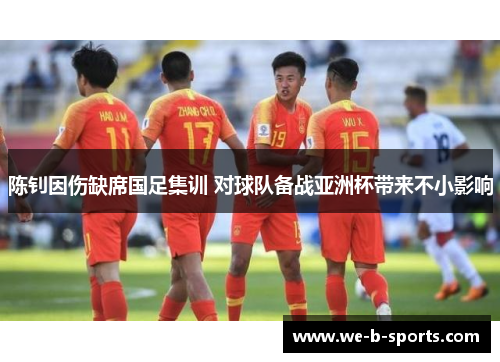 陈钊因伤缺席国足集训 对球队备战亚洲杯带来不小影响