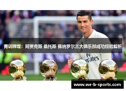 青训辉煌：阿贾克斯 桑托斯 佩纳罗尔三大俱乐部成功经验解析