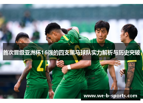 首次晋级亚洲杯16强的四支黑马球队实力解析与历史突破