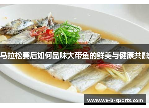 马拉松赛后如何品味大带鱼的鲜美与健康共融 马拉松赛后如何品味大带鱼的鲜美与健康共融