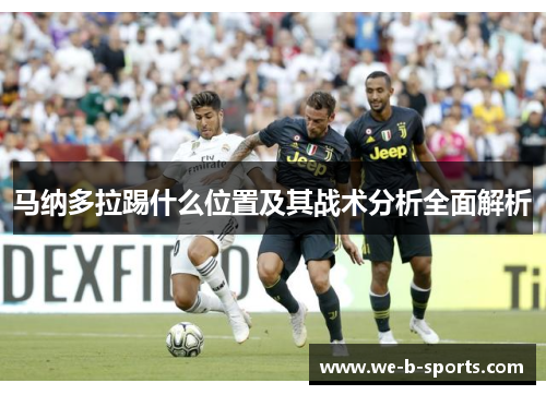 马纳多拉踢什么位置及其战术分析全面解析 马纳多拉踢什么位置及其战术分析全面解析