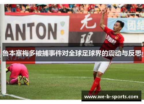 鲁本塞梅多被捕事件对全球足球界的震动与反思 鲁本塞梅多被捕事件对全球足球界的震动与反思