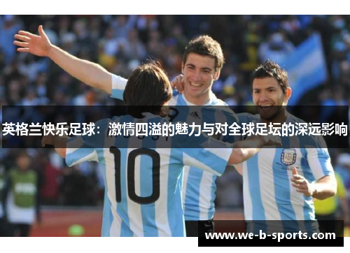 英格兰快乐足球：激情四溢的魅力与对全球足坛的深远影响