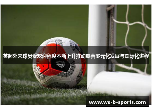英超外来球员受欢迎程度不断上升推动联赛多元化发展与国际化进程 英超外来球员受欢迎程度不断上升推动联赛多元化发展与国际化进程