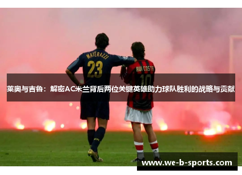 莱奥与吉鲁：解密AC米兰背后两位关键英雄助力球队胜利的战略与贡献