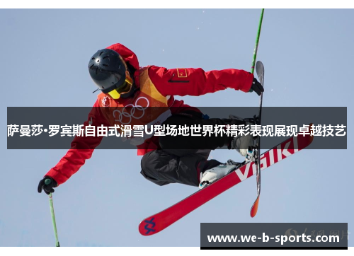 萨曼莎·罗宾斯自由式滑雪U型场地世界杯精彩表现展现卓越技艺 萨曼莎·罗宾斯自由式滑雪U型场地世界杯精彩表现展现卓越技艺