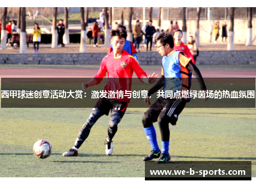 西甲球迷创意活动大赏:激发激情与创意,共同点燃绿茵场的热血氛围 西甲球迷创意活动大赏:激发激情与创意,共同点燃绿茵场的热血氛围