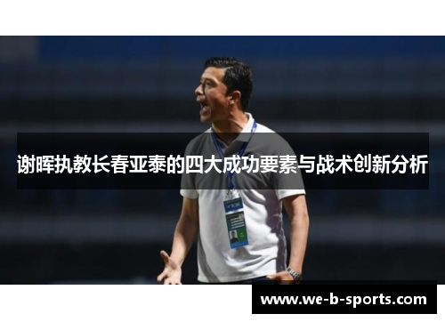 谢晖执教长春亚泰的四大成功要素与战术创新分析 谢晖执教长春亚泰的四大成功要素与战术创新分析