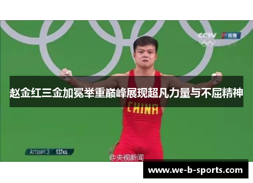 赵金红三金加冕举重巅峰展现超凡力量与不屈精神 赵金红三金加冕举重巅峰展现超凡力量与不屈精神