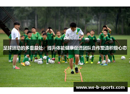 足球运动的多重益处：提升体能健康促进团队合作塑造积极心态