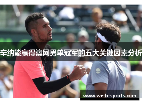 辛纳能赢得澳网男单冠军的五大关键因素分析 辛纳能赢得澳网男单冠军的五大关键因素分析