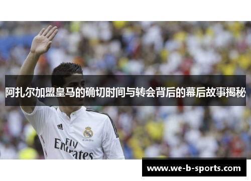 阿扎尔加盟皇马的确切时间与转会背后的幕后故事揭秘