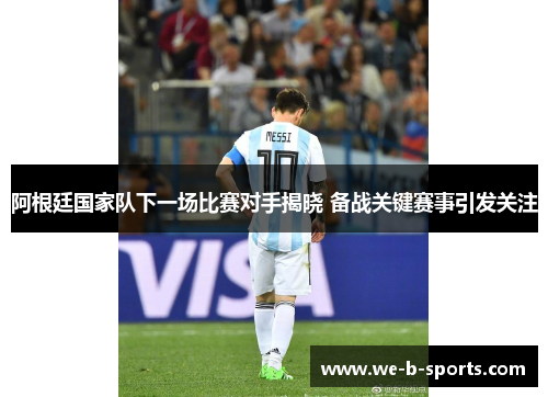 阿根廷国家队下一场比赛对手揭晓 备战关键赛事引发关注 阿根廷国家队下一场比赛对手揭晓 备战关键赛事引发关注