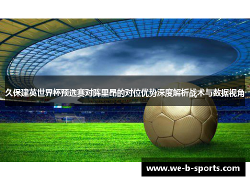 久保建英世界杯预选赛对阵里昂的对位优势深度解析战术与数据视角 久保建英世界杯预选赛对阵里昂的对位优势深度解析战术与数据视角