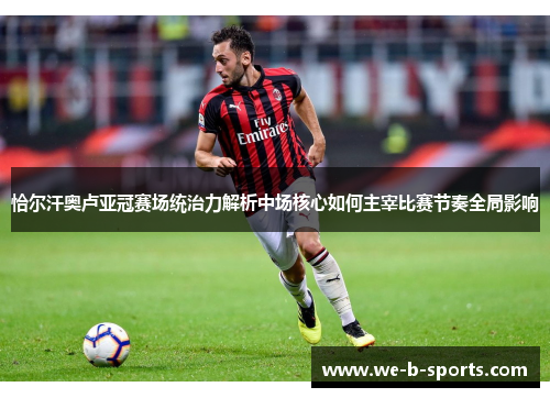 恰尔汗奥卢亚冠赛场统治力解析中场核心如何主宰比赛节奏全局影响 恰尔汗奥卢亚冠赛场统治力解析中场核心如何主宰比赛节奏全局影响