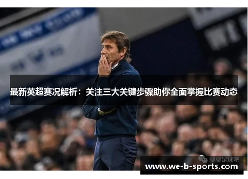 最新英超赛况解析:关注三大关键步骤助你全面掌握比赛动态 最新英超赛况解析:关注三大关键步骤助你全面掌握比赛动态