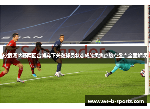 欧冠淘汰赛两回合博弈下关键球员状态成胜负焦点热点盘点全面解读 欧冠淘汰赛两回合博弈下关键球员状态成胜负焦点热点盘点全面解读