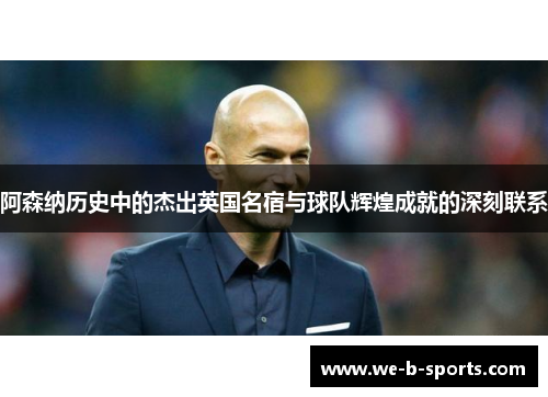 阿森纳历史中的杰出英国名宿与球队辉煌成就的深刻联系