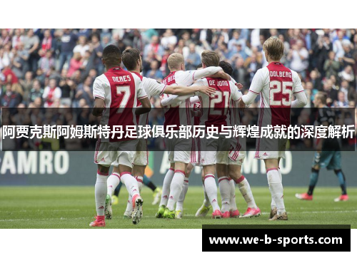阿贾克斯阿姆斯特丹足球俱乐部历史与辉煌成就的深度解析 阿贾克斯阿姆斯特丹足球俱乐部历史与辉煌成就的深度解析
