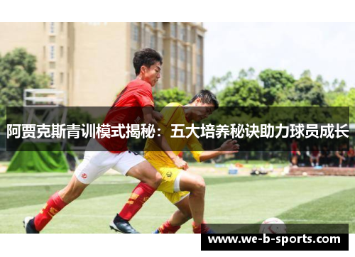 阿贾克斯青训模式揭秘:五大培养秘诀助力球员成长 阿贾克斯青训模式揭秘:五大培养秘诀助力球员成长