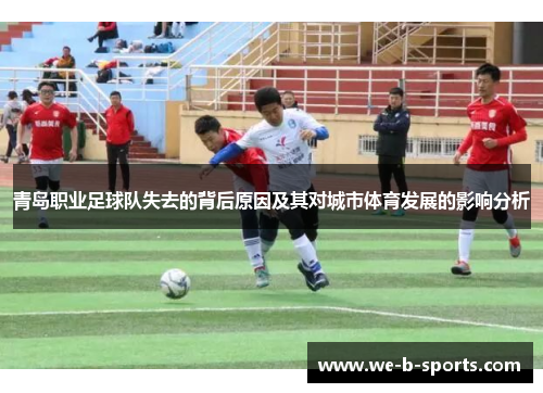 青岛职业足球队失去的背后原因及其对城市体育发展的影响分析