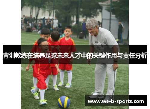 青训教练在培养足球未来人才中的关键作用与责任分析 青训教练在培养足球未来人才中的关键作用与责任分析