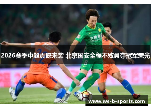 2026赛季中超震撼来袭 北京国安全程不败勇夺冠军荣光 2026赛季中超震撼来袭 北京国安全程不败勇夺冠军荣光