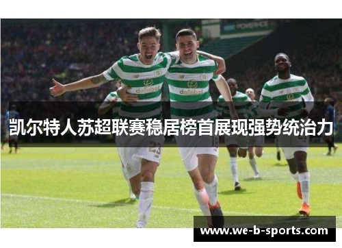 凯尔特人苏超联赛稳居榜首展现强势统治力 凯尔特人苏超联赛稳居榜首展现强势统治力