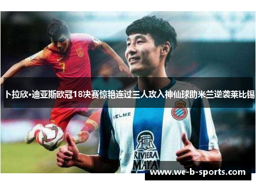 卜拉欣·迪亚斯欧冠18决赛惊艳连过三人攻入神仙球助米兰逆袭莱比锡 卜拉欣·迪亚斯欧冠18决赛惊艳连过三人攻入神仙球助米兰逆袭莱比锡