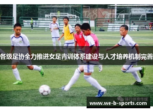 各级足协全力推进女足青训体系建设与人才培养机制完善